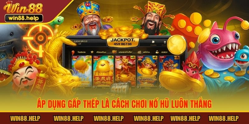 Áp dụng gấp thếp là cách chơi nổ hũ luôn thắng