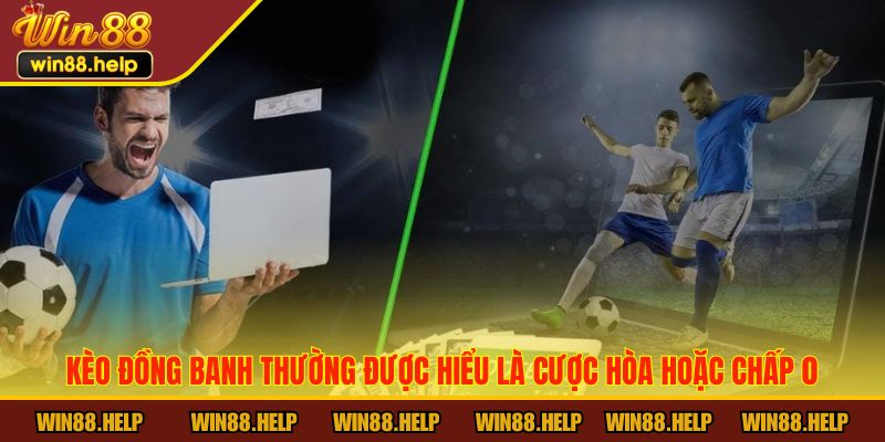 Kèo đồng banh thường được hiểu là cược hòa hoặc chấp 0