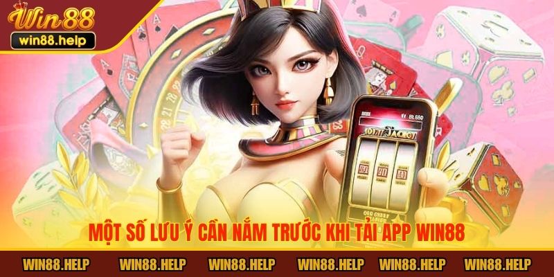 Một số lưu ý cần nắm trước khi tải app Win88
